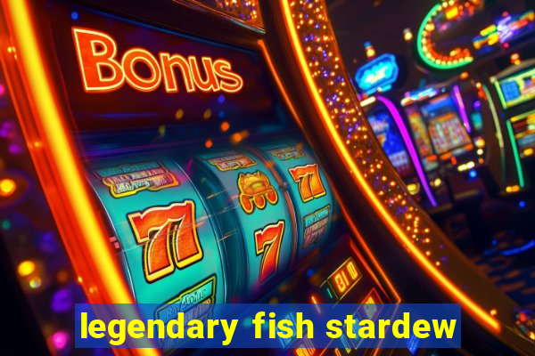 legendary fish stardew